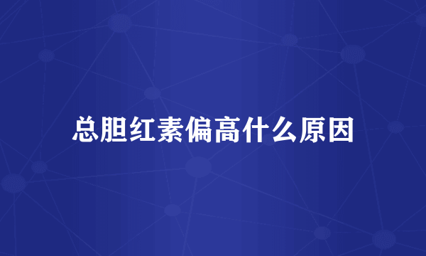 总胆红素偏高什么原因