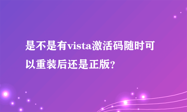 是不是有vista激活码随时可以重装后还是正版？