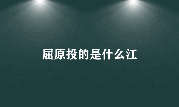 屈原投的是什么江