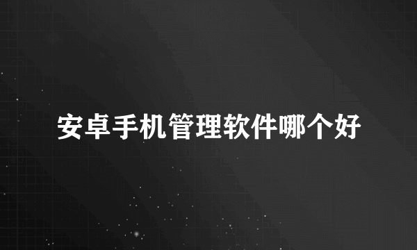 安卓手机管理软件哪个好