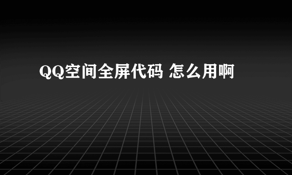 QQ空间全屏代码 怎么用啊