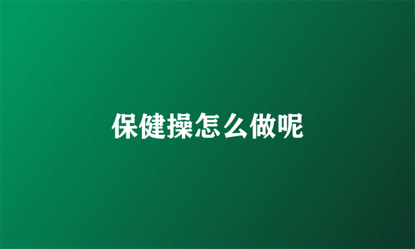 保健操怎么做呢