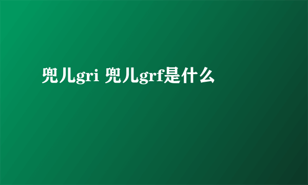 兜儿gri 兜儿grf是什么