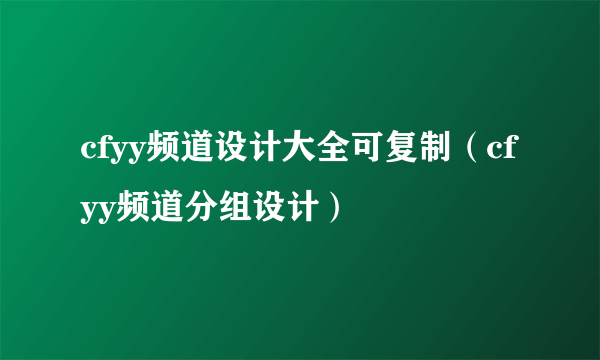 cfyy频道设计大全可复制（cfyy频道分组设计）