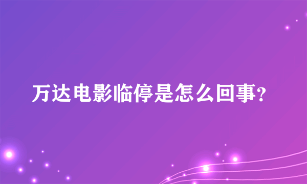 万达电影临停是怎么回事？