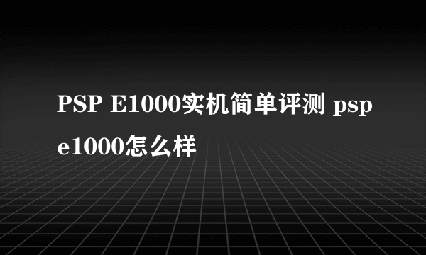 PSP E1000实机简单评测 pspe1000怎么样