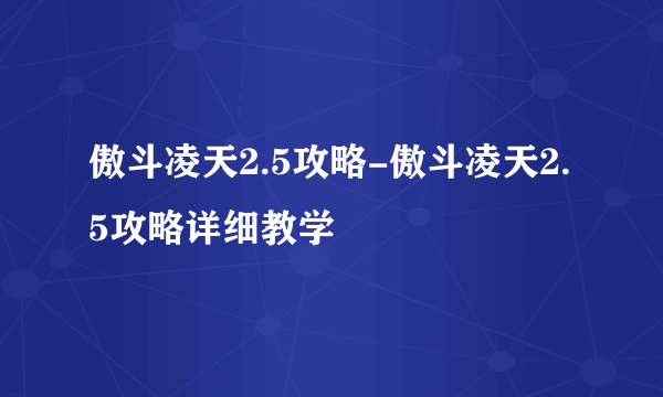 傲斗凌天2.5攻略-傲斗凌天2.5攻略详细教学