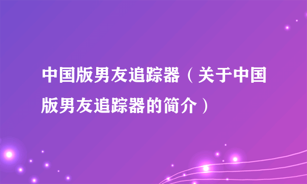 中国版男友追踪器（关于中国版男友追踪器的简介）