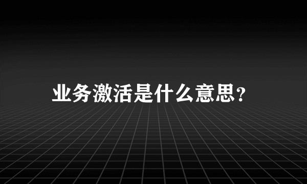 业务激活是什么意思？