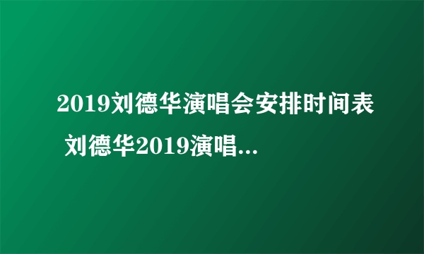 2019刘德华演唱会安排时间表 刘德华2019演唱会内地时间安排