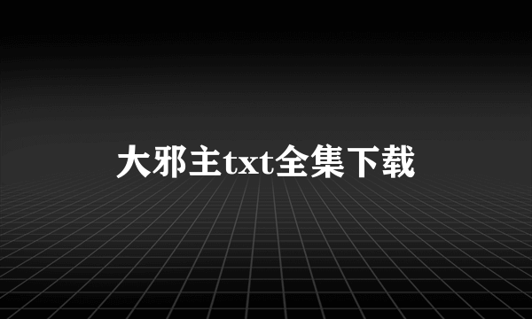 大邪主txt全集下载