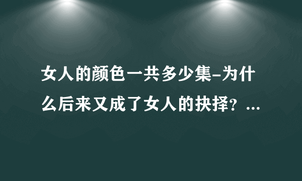 女人的颜色一共多少集-为什么后来又成了女人的抉择？？各是多少集？