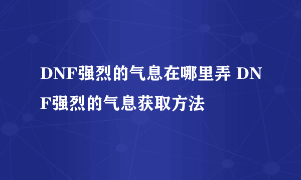 DNF强烈的气息在哪里弄 DNF强烈的气息获取方法