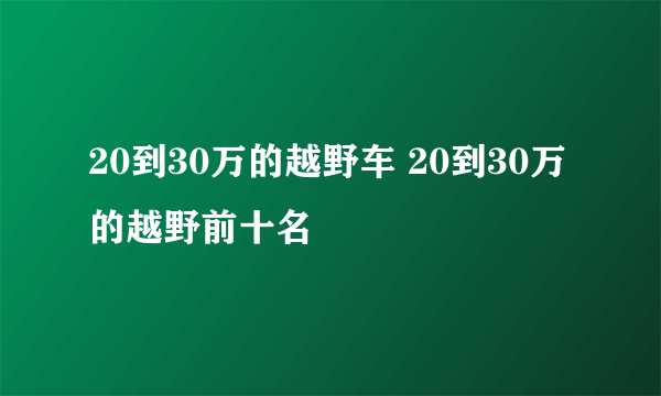 20到30万的越野车 20到30万的越野前十名