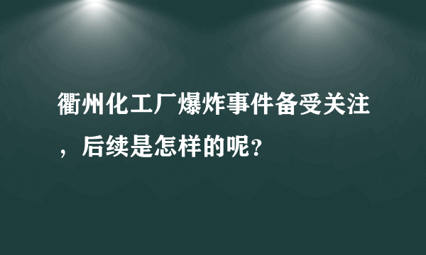 衢州化工厂爆炸事件备受关注，后续是怎样的呢？