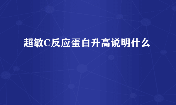 超敏C反应蛋白升高说明什么