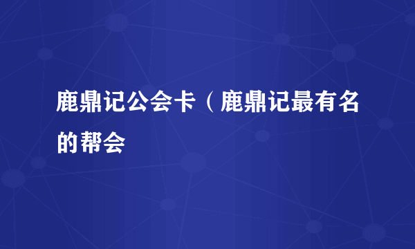 鹿鼎记公会卡（鹿鼎记最有名的帮会