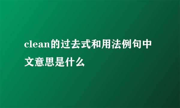 clean的过去式和用法例句中文意思是什么