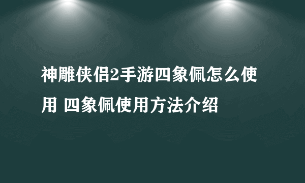 神雕侠侣2手游四象佩怎么使用 四象佩使用方法介绍