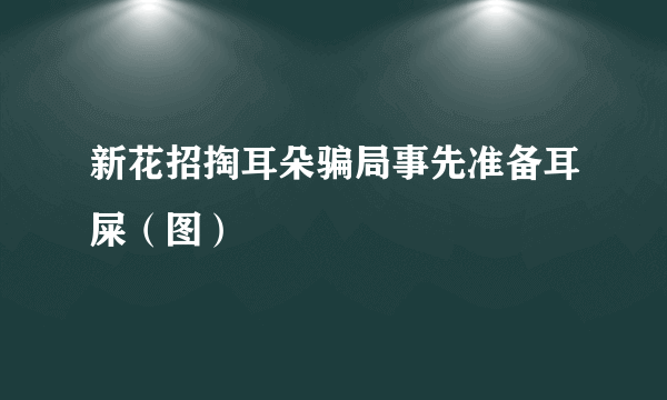 新花招掏耳朵骗局事先准备耳屎（图）