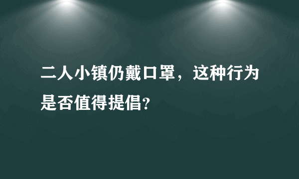 二人小镇仍戴口罩，这种行为是否值得提倡？