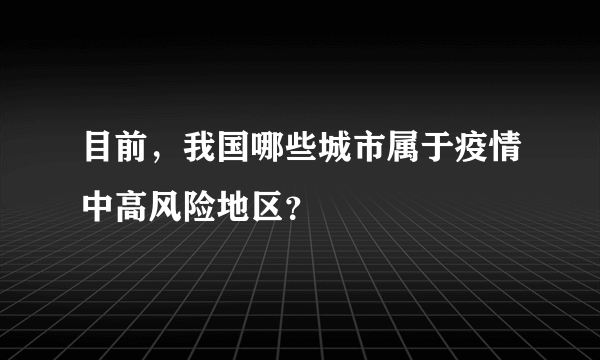 目前，我国哪些城市属于疫情中高风险地区？