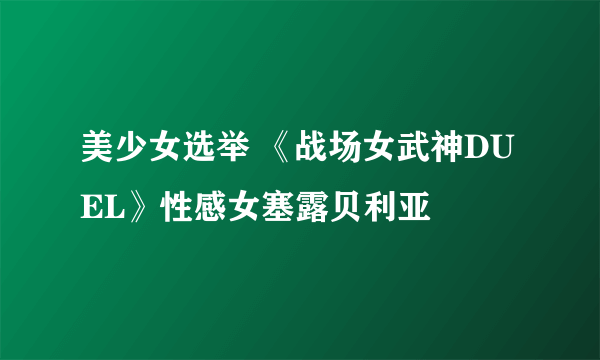美少女选举 《战场女武神DUEL》性感女塞露贝利亚