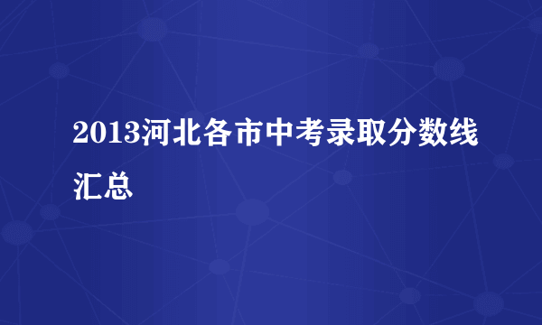 2013河北各市中考录取分数线汇总