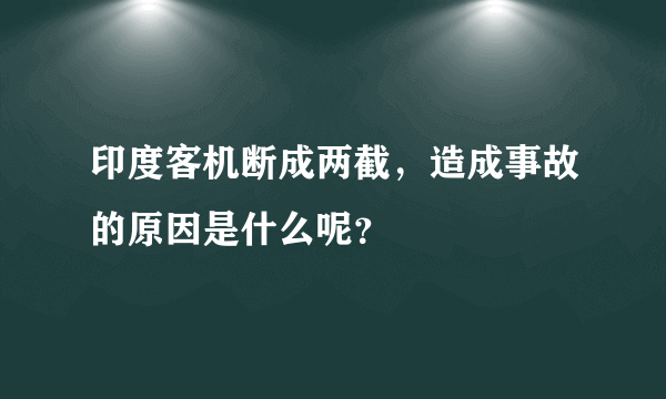 印度客机断成两截，造成事故的原因是什么呢？