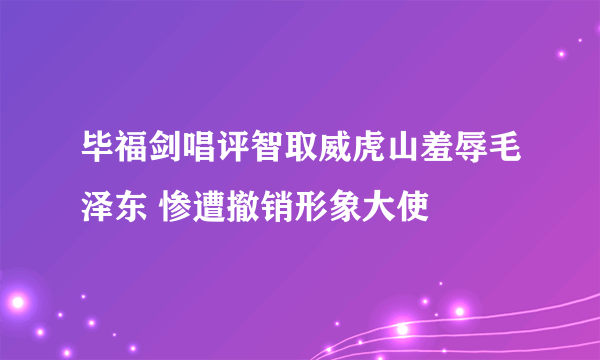 毕福剑唱评智取威虎山羞辱毛泽东 惨遭撤销形象大使
