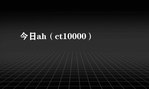 今日ah（ct10000）