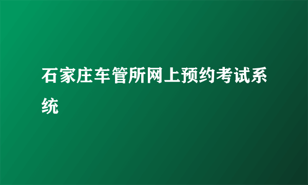 石家庄车管所网上预约考试系统