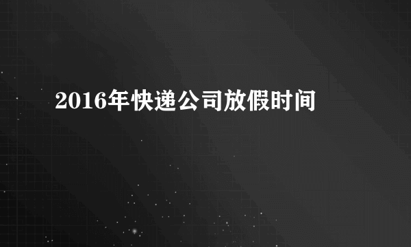 2016年快递公司放假时间