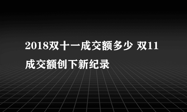 2018双十一成交额多少 双11成交额创下新纪录