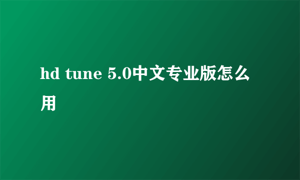 hd tune 5.0中文专业版怎么用