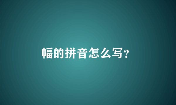 幅的拼音怎么写？