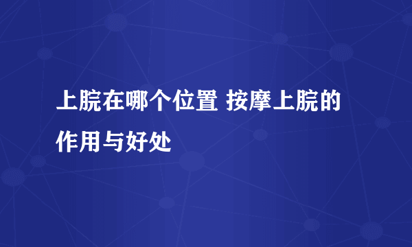 上脘在哪个位置 按摩上脘的作用与好处
