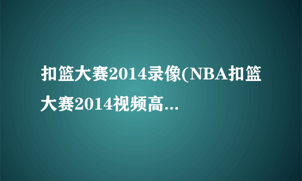扣篮大赛2014录像(NBA扣篮大赛2014视频高清完整回放新浪视频)