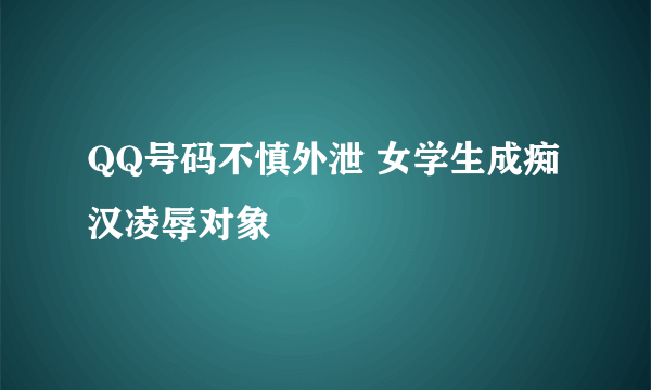 QQ号码不慎外泄 女学生成痴汉凌辱对象