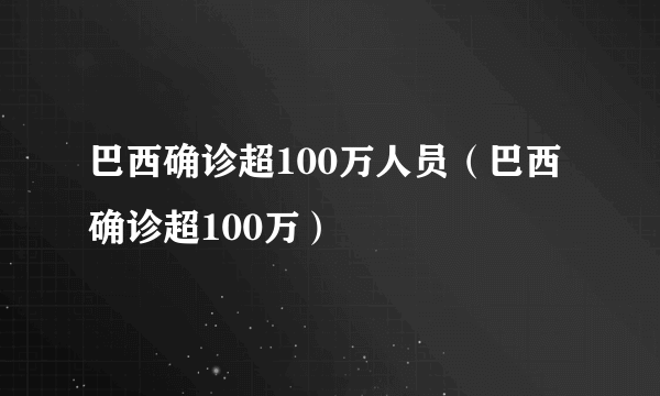 巴西确诊超100万人员（巴西确诊超100万）