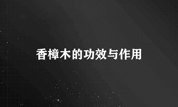香樟木的功效与作用