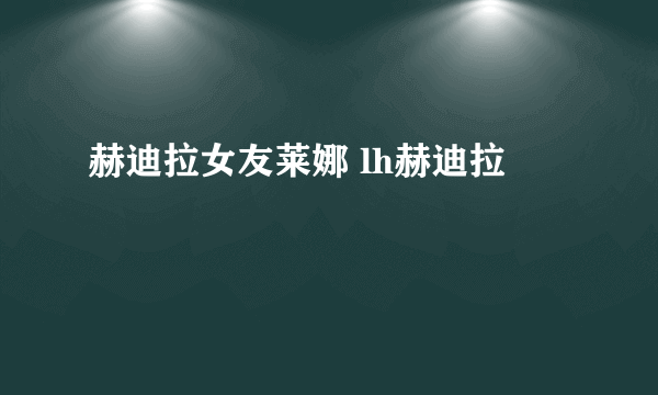 赫迪拉女友莱娜 lh赫迪拉