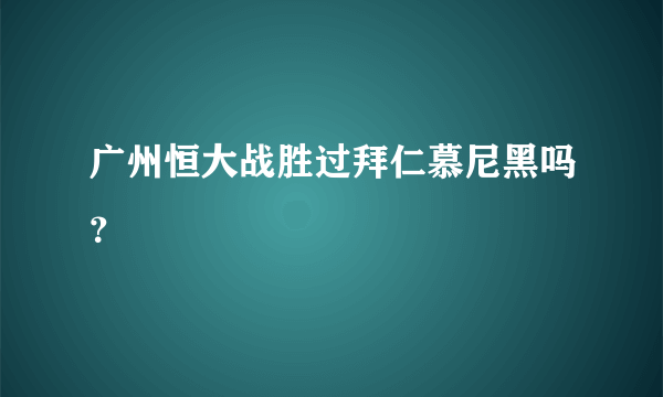 广州恒大战胜过拜仁慕尼黑吗？