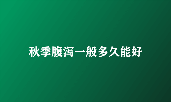 秋季腹泻一般多久能好