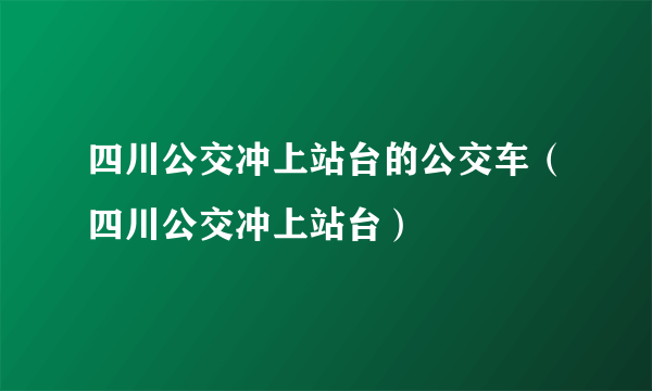 四川公交冲上站台的公交车（四川公交冲上站台）