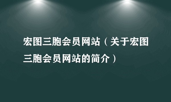 宏图三胞会员网站（关于宏图三胞会员网站的简介）