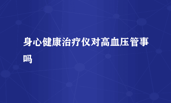 身心健康治疗仪对高血压管事吗