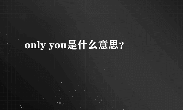 only you是什么意思？