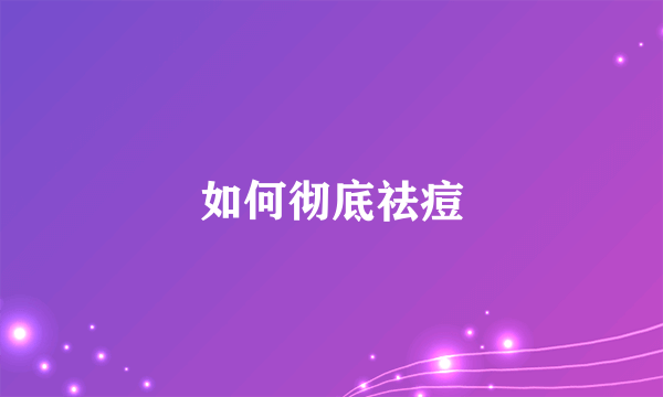 如何彻底祛痘