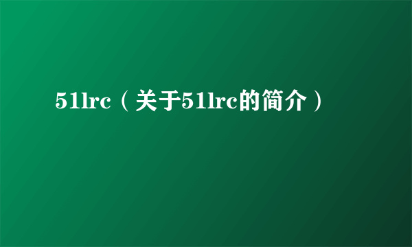 51lrc（关于51lrc的简介）
